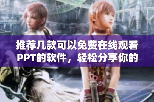 推荐几款可以免费在线观看PPT的软件，轻松分享你的创意
