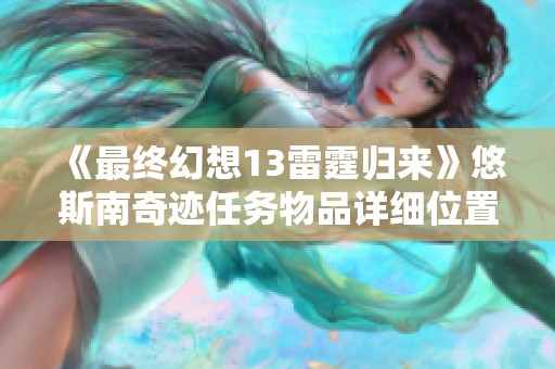 《最终幻想13雷霆归来》悠斯南奇迹任务物品详细位置指南