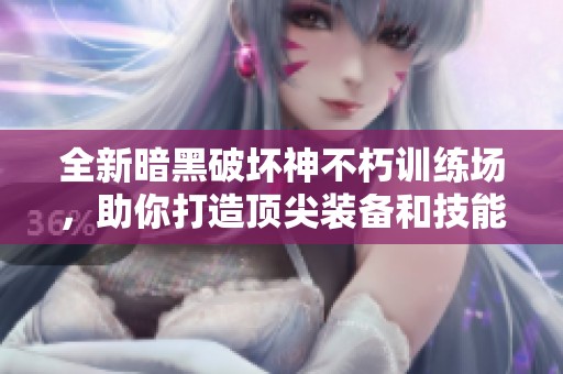 全新暗黑破坏神不朽训练场，助你打造顶尖装备和技能解锁