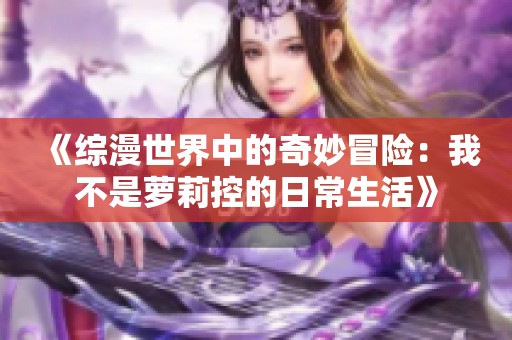 《综漫世界中的奇妙冒险：我不是萝莉控的日常生活》