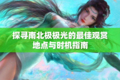 探寻南北极极光的最佳观赏地点与时机指南