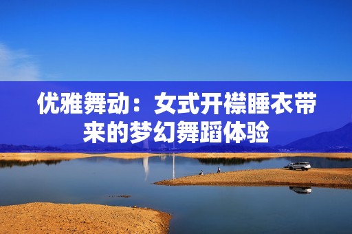 优雅舞动：女式开襟睡衣带来的梦幻舞蹈体验