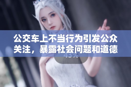 公交车上不当行为引发公众关注，暴露社会问题和道德底线