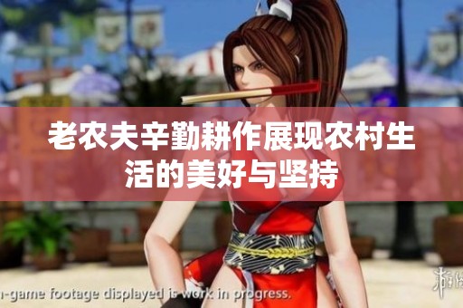 老农夫辛勤耕作展现农村生活的美好与坚持