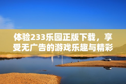 体验233乐园正版下载，享受无广告的游戏乐趣与精彩内容