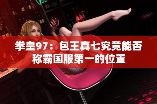 拳皇97：包王真七究竟能否称霸国服第一的位置