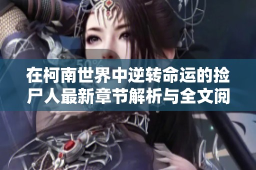 在柯南世界中逆转命运的捡尸人最新章节解析与全文阅读指南