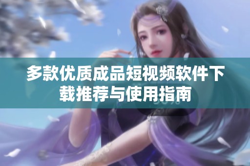 多款优质成品短视频软件下载推荐与使用指南