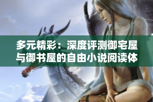 多元精彩：深度评测御宅屋与御书屋的自由小说阅读体验