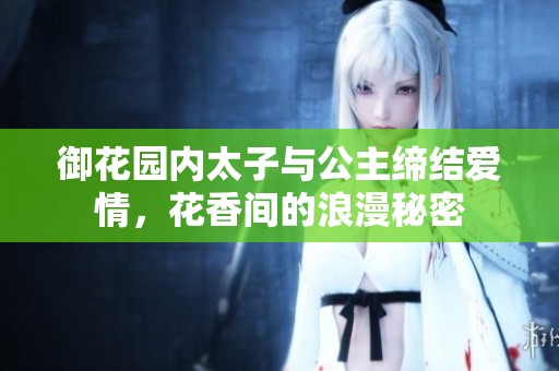 御花园内太子与公主缔结爱情，花香间的浪漫秘密