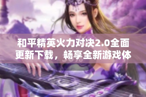 和平精英火力对决2.0全面更新下载，畅享全新游戏体验