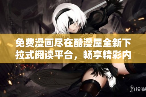 免费漫画尽在酷漫屋全新下拉式阅读平台，畅享精彩内容
