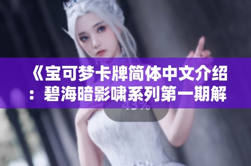 《宝可梦卡牌简体中文介绍：碧海暗影啸系列第一期解析》