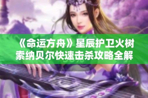 《命运方舟》星辰护卫火树索纳贝尔快速击杀攻略全解析