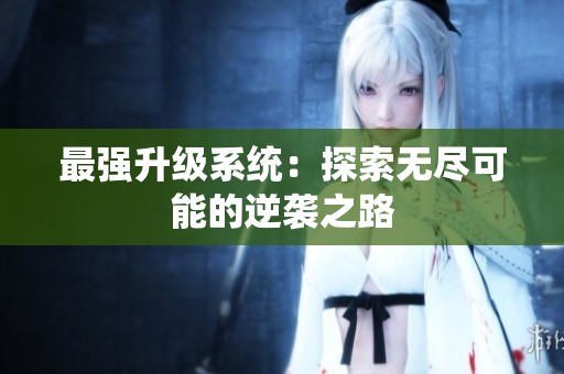 最强升级系统：探索无尽可能的逆袭之路