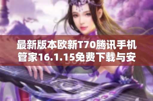 最新版本欧新T70腾讯手机管家16.1.15免费下载与安装指南