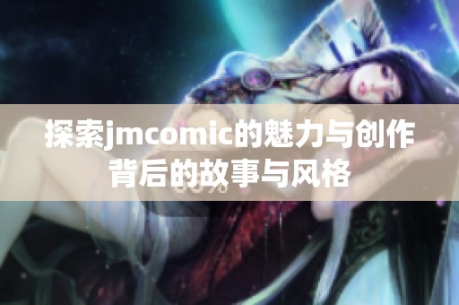 探索jmcomic的魅力与创作背后的故事与风格