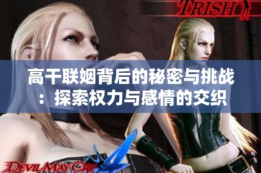高干联姻背后的秘密与挑战：探索权力与感情的交织