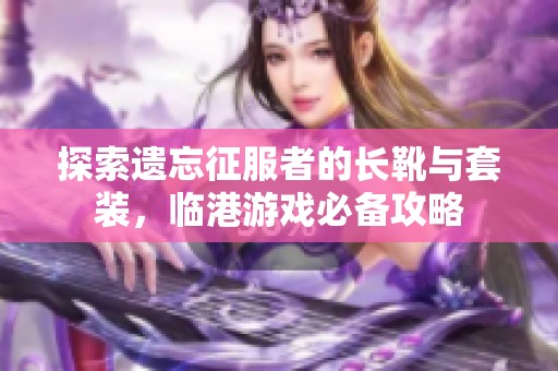 探索遗忘征服者的长靴与套装，临港游戏必备攻略
