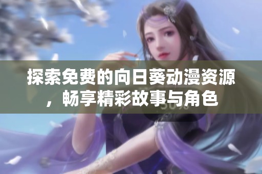 探索免费的向日葵动漫资源，畅享精彩故事与角色
