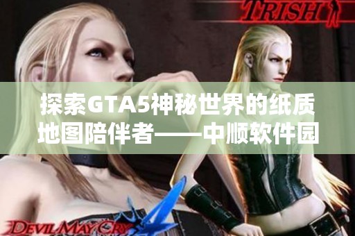 探索GTA5神秘世界的纸质地图陪伴者——中顺软件园推荐