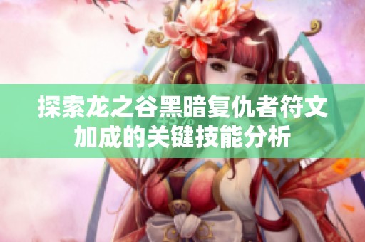 探索龙之谷黑暗复仇者符文加成的关键技能分析