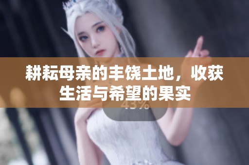 耕耘母亲的丰饶土地，收获生活与希望的果实