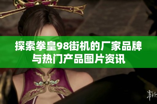 探索拳皇98街机的厂家品牌与热门产品图片资讯