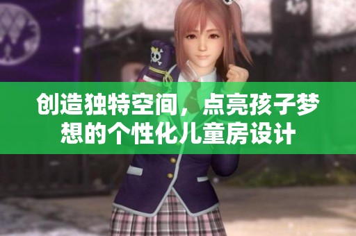 创造独特空间，点亮孩子梦想的个性化儿童房设计