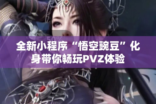 全新小程序“悟空豌豆”化身带你畅玩PVZ体验