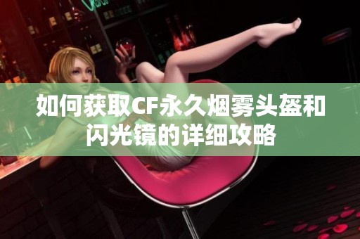 如何获取CF永久烟雾头盔和闪光镜的详细攻略