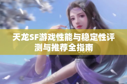 天龙SF游戏性能与稳定性评测与推荐全指南