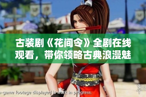 古装剧《花间令》全剧在线观看，带你领略古典浪漫魅力