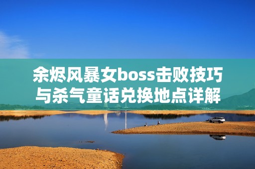 余烬风暴女boss击败技巧与杀气童话兑换地点详解