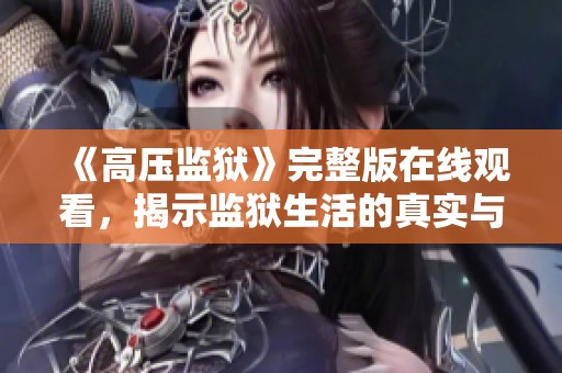《高压监狱》完整版在线观看，揭示监狱生活的真实与残酷