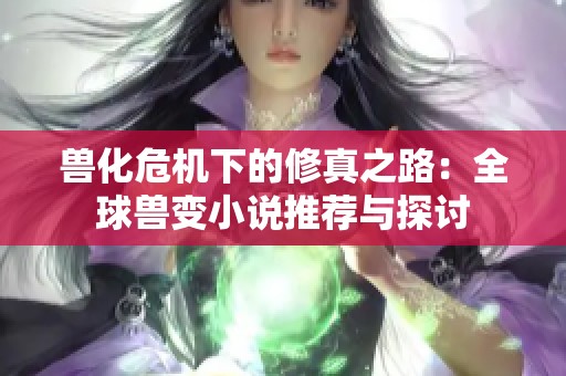 兽化危机下的修真之路：全球兽变小说推荐与探讨