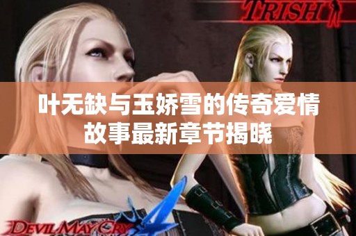叶无缺与玉娇雪的传奇爱情故事最新章节揭晓