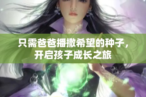 只需爸爸播撒希望的种子，开启孩子成长之旅