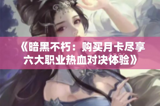 《暗黑不朽：购买月卡尽享六大职业热血对决体验》
