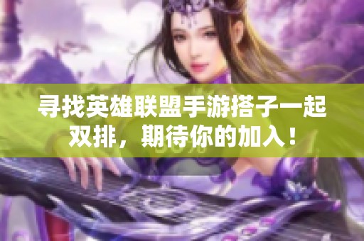 寻找英雄联盟手游搭子一起双排，期待你的加入！