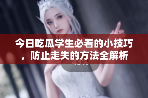 今日吃瓜学生必看的小技巧，防止走失的方法全解析