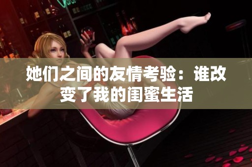 她们之间的友情考验：谁改变了我的闺蜜生活