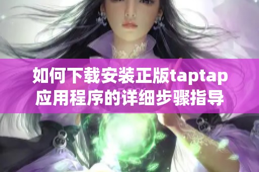 如何下载安装正版taptap应用程序的详细步骤指导