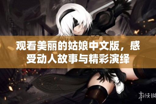 观看美丽的姑娘中文版，感受动人故事与精彩演绎