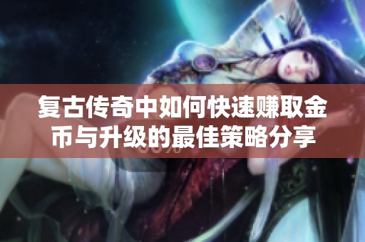 复古传奇中如何快速赚取金币与升级的最佳策略分享