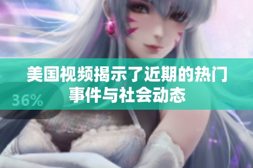 美国视频揭示了近期的热门事件与社会动态