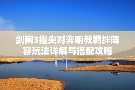 剑网3指尖对弈明教羁绊阵容玩法详解与搭配攻略