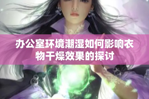 办公室环境潮湿如何影响衣物干燥效果的探讨