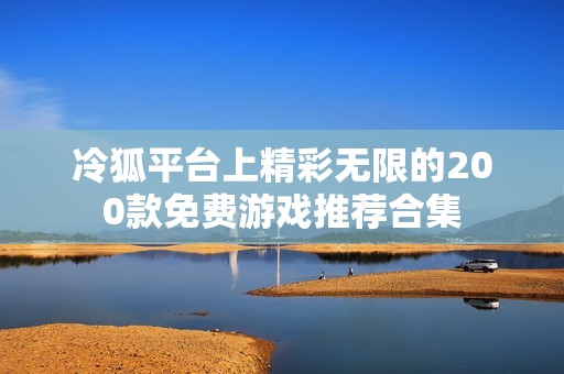 冷狐平台上精彩无限的200款免费游戏推荐合集