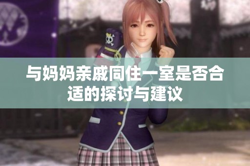 与妈妈亲戚同住一室是否合适的探讨与建议